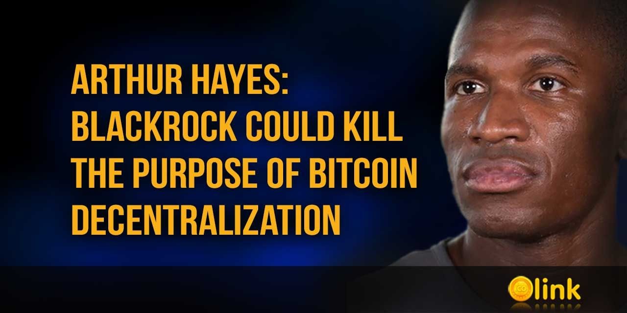 Arthur Hayes: BlackRock could kill the purpose of Bitcoin decentralization